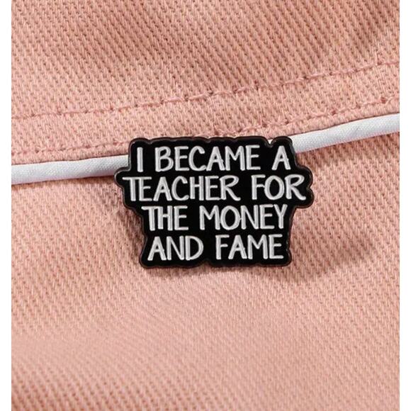 I Became a Teacher for the Money & Fame Quote Enamel Pins 446-2 - Picture 3 of 5
